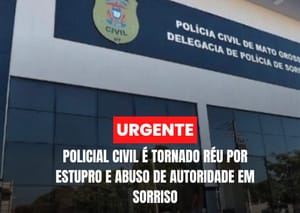 Policial civil é tornado réu por estupro e abuso de autoridade em Sorriso